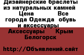 Дизайнерские браслеты из натуральных камней . › Цена ­ 1 000 - Все города Одежда, обувь и аксессуары » Аксессуары   . Крым,Белогорск